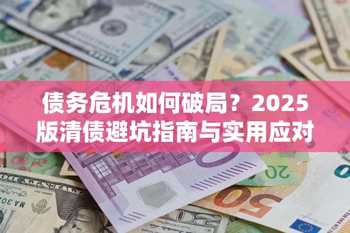 武汉债务危机如何破局？2025版清债避坑指南与实用应对策略