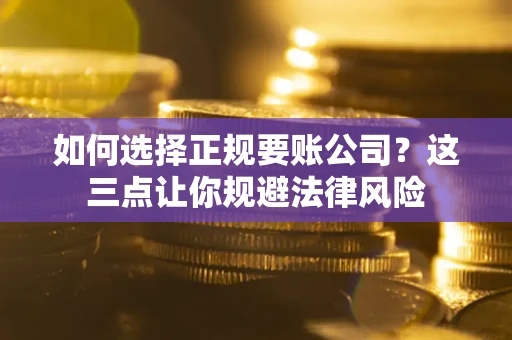 武汉如何选择正规要账公司？这三点让你规避法律风险