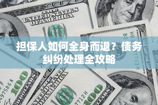 武汉担保人如何全身而退？债务纠纷处理全攻略