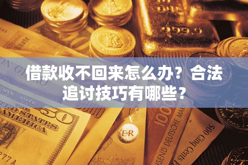 武汉借款收不回来怎么办？合法追讨技巧有哪些？